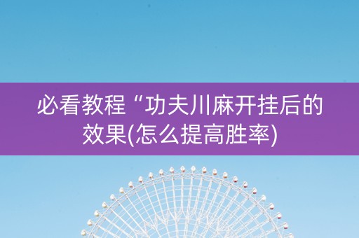 必看教程“功夫川麻开挂后的效果(怎么提高胜率)