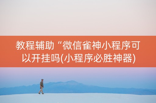 教程辅助“微信雀神小程序可以开挂吗(小程序必胜神器)
