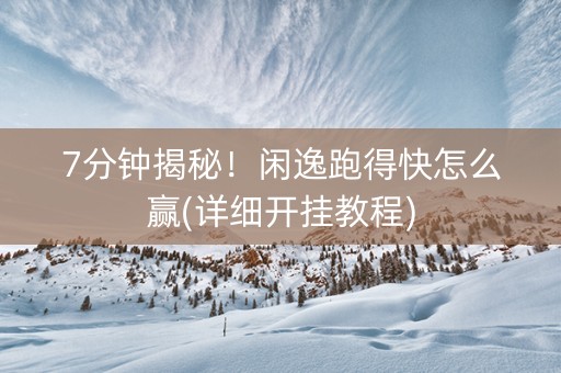 7分钟揭秘！闲逸跑得快怎么赢(详细开挂教程)