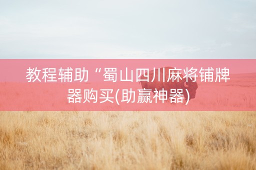 教程辅助“蜀山四川麻将铺牌器购买(助赢神器)