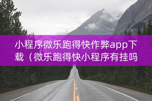 小程序微乐跑得快作弊app下载（微乐跑得快小程序有挂吗）