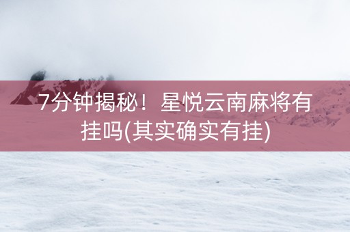 7分钟揭秘！星悦云南麻将有挂吗(其实确实有挂)