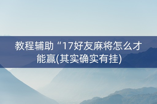 教程辅助“17好友麻将怎么才能赢(其实确实有挂)