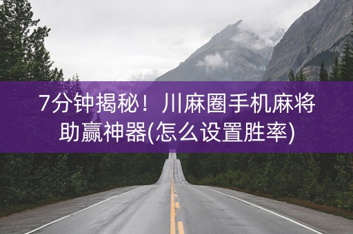 7分钟揭秘！川麻圈手机麻将助赢神器(怎么设置胜率)