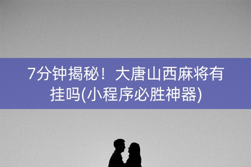 7分钟揭秘！大唐山西麻将有挂吗(小程序必胜神器)