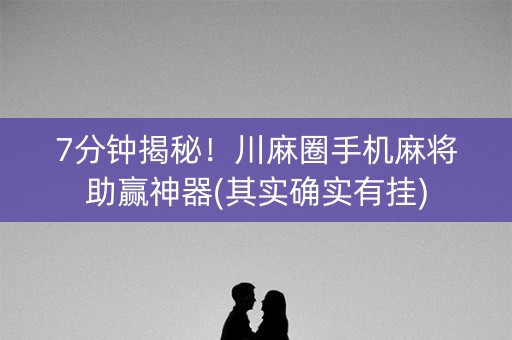 7分钟揭秘！川麻圈手机麻将助赢神器(其实确实有挂)