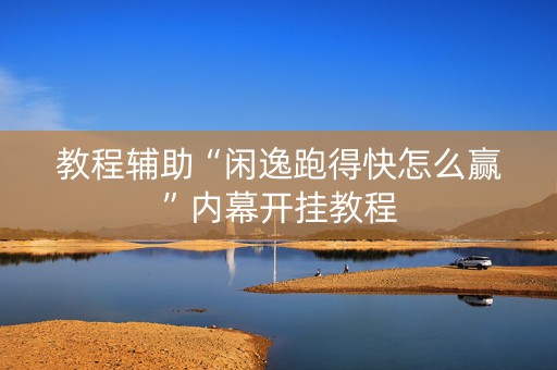 教程辅助“闲逸跑得快怎么赢”内幕开挂教程