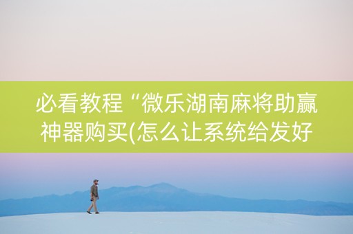 必看教程“微乐湖南麻将助赢神器购买(怎么让系统给发好牌)