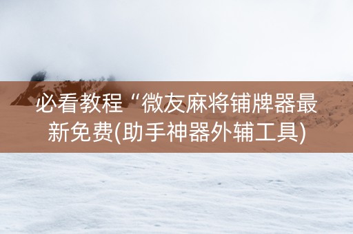 必看教程“微友麻将铺牌器最新免费(助手神器外辅工具)