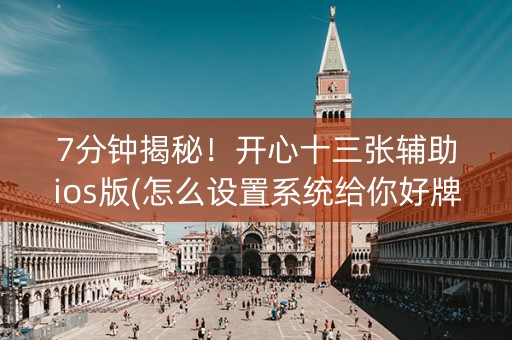 7分钟揭秘！开心十三张辅助ios版(怎么设置系统给你好牌)