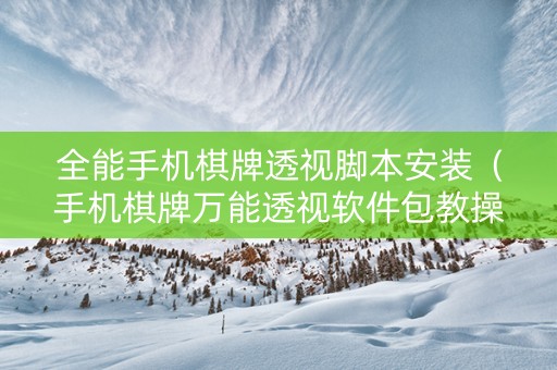 全能手机棋牌透视脚本安装（手机棋牌万能透视软件包教操作教程）