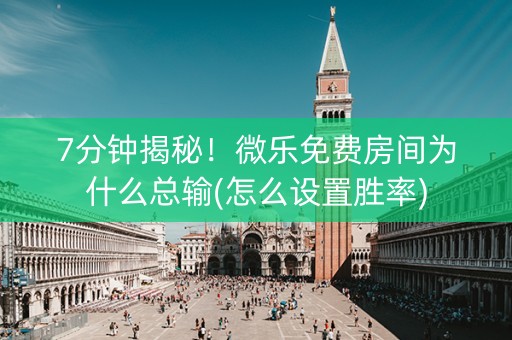 7分钟揭秘！微乐免费房间为什么总输(怎么设置胜率)
