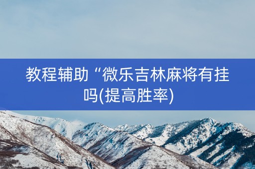 教程辅助“微乐吉林麻将有挂吗(提高胜率)