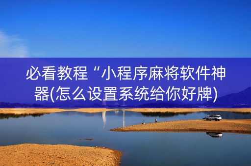 必看教程“小程序麻将软件神器(怎么设置系统给你好牌)
