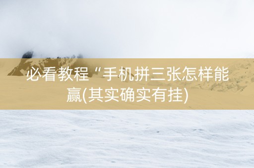 必看教程“手机拼三张怎样能赢(其实确实有挂)