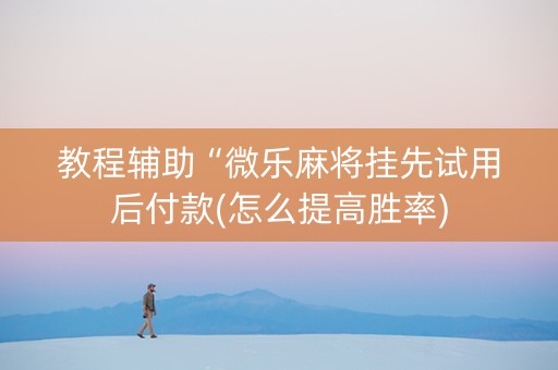 教程辅助“微乐麻将挂先试用后付款(怎么提高胜率)