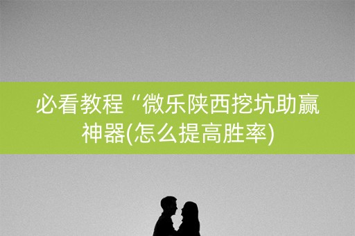 必看教程“微乐陕西挖坑助赢神器(怎么提高胜率)