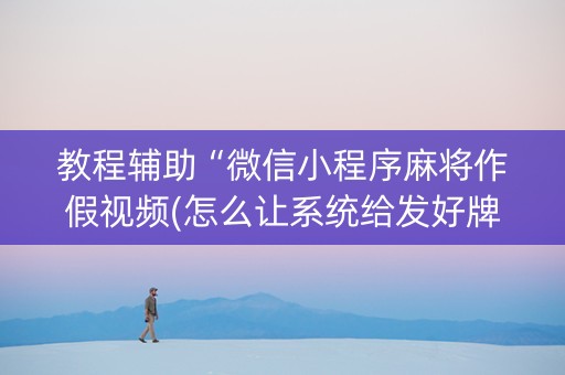 教程辅助“微信小程序麻将作假视频(怎么让系统给发好牌)