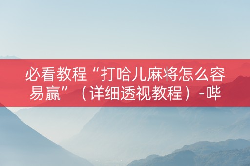 必看教程“打哈儿麻将怎么容易赢”（详细透视教程）-哔哩哔哩