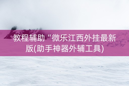 教程辅助“微乐江西外挂最新版(助手神器外辅工具)