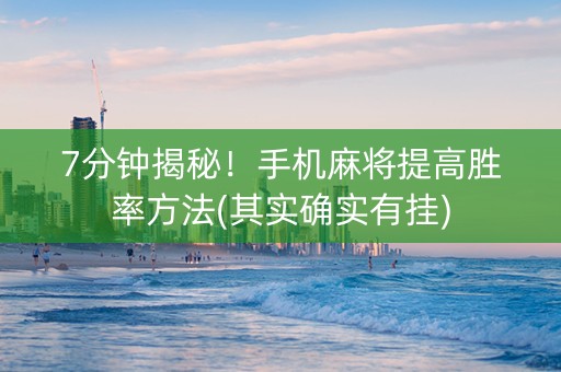 7分钟揭秘！手机麻将提高胜率方法(其实确实有挂)