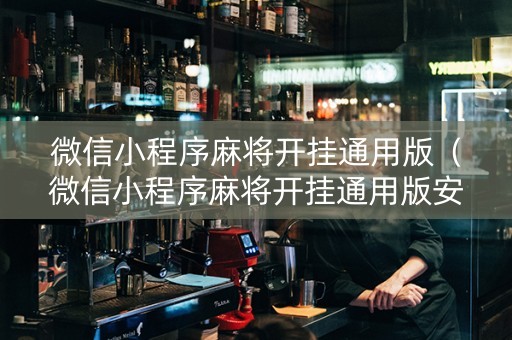 微信小程序麻将开挂通用版（微信小程序麻将开挂通用版安全吗）