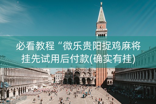 必看教程“微乐贵阳捉鸡麻将挂先试用后付款(确实有挂)