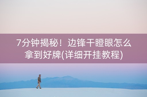 7分钟揭秘！边锋干瞪眼怎么拿到好牌(详细开挂教程)