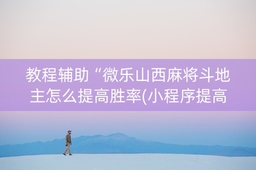 教程辅助“微乐山西麻将斗地主怎么提高胜率(小程序提高胜率)
