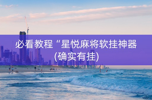 必看教程“星悦麻将软挂神器(确实有挂)