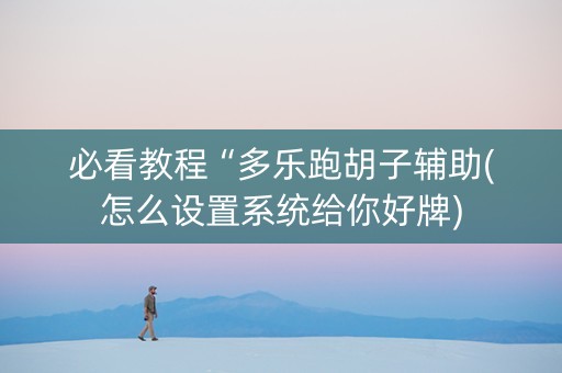 必看教程“多乐跑胡子辅助(怎么设置系统给你好牌)