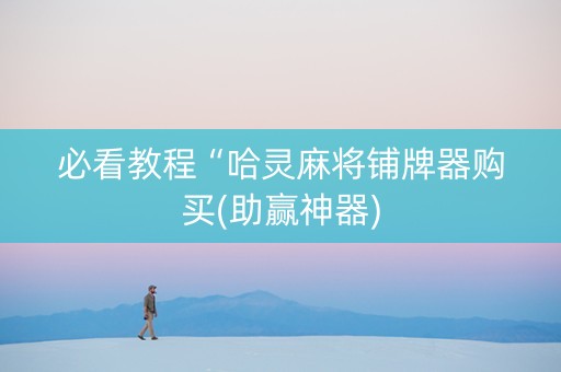 必看教程“哈灵麻将铺牌器购买(助赢神器)