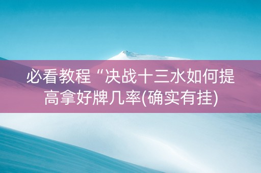 必看教程“决战十三水如何提高拿好牌几率(确实有挂)