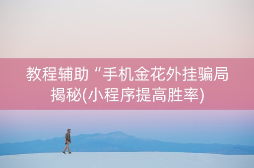 教程辅助“手机金花外挂骗局揭秘(小程序提高胜率)