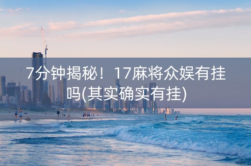 7分钟揭秘！17麻将众娱有挂吗(其实确实有挂)