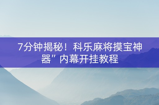 7分钟揭秘！科乐麻将摸宝神器”内幕开挂教程