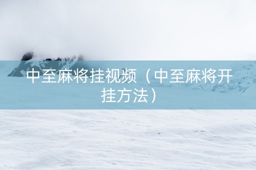 中至麻将挂视频（中至麻将开挂方法）