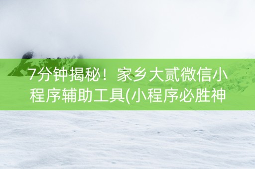 7分钟揭秘！家乡大贰微信小程序辅助工具(小程序必胜神器)