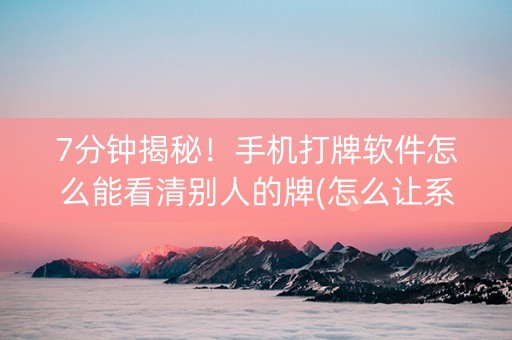 7分钟揭秘！手机打牌软件怎么能看清别人的牌(怎么让系统给发好牌)