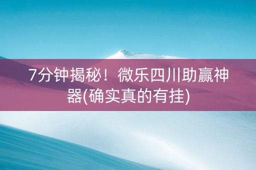 7分钟揭秘！微乐四川助赢神器(确实真的有挂)