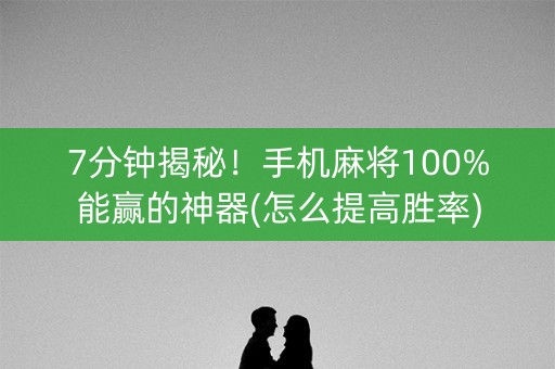 7分钟揭秘！手机麻将100%能赢的神器(怎么提高胜率)