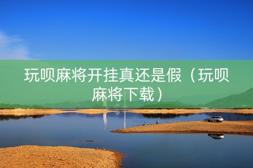 玩呗麻将开挂真还是假（玩呗麻将下载）