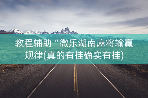 教程辅助“微乐湖南麻将输赢规律(真的有挂确实有挂)