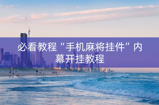 必看教程“手机麻将挂件”内幕开挂教程