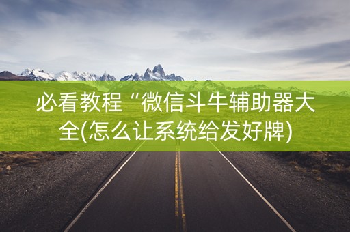 必看教程“微信斗牛辅助器大全(怎么让系统给发好牌)