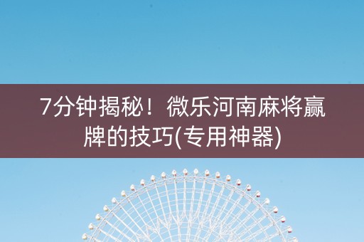 7分钟揭秘！微乐河南麻将赢牌的技巧(专用神器)