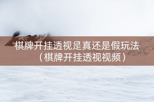棋牌开挂透视是真还是假玩法（棋牌开挂透视视频）