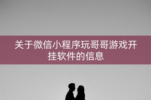 关于微信小程序玩哥哥游戏开挂软件的信息