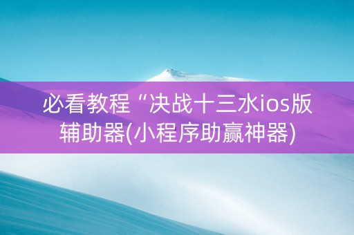 必看教程“决战十三水ios版辅助器(小程序助赢神器)