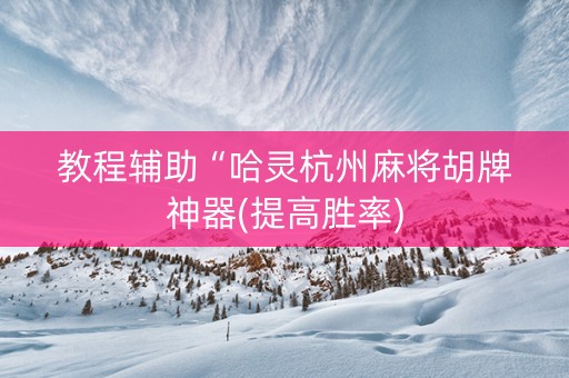 教程辅助“哈灵杭州麻将胡牌神器(提高胜率)